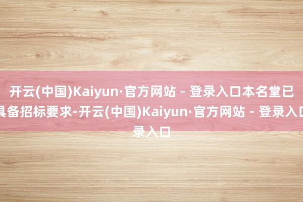 开云(中国)Kaiyun·官方网站 - 登录入口本名堂已具备招标要求-开云(中国)Kaiyun·官方网站 - 登录入口
