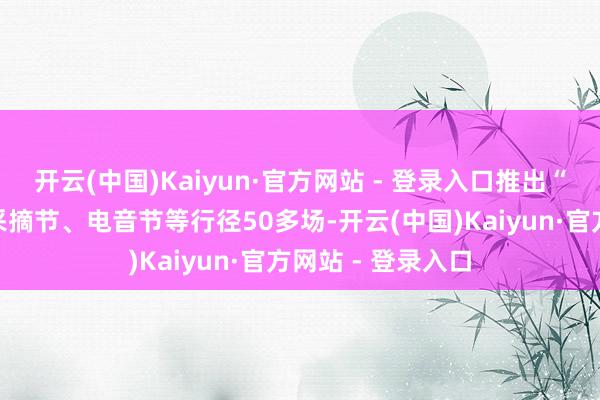 开云(中国)Kaiyun·官方网站 - 登录入口推出“源味南山”系列采摘节、电音节等行径50多场-开云(中国)Kaiyun·官方网站 - 登录入口