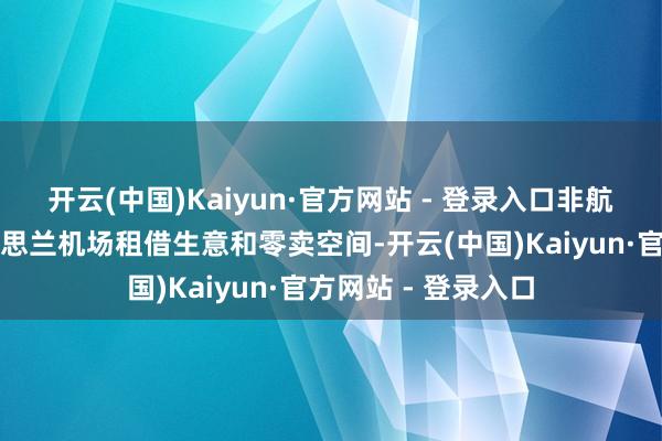 开云(中国)Kaiyun·官方网站 - 登录入口非航空业务包括在好意思兰机场租借生意和零卖空间-开云(中国)Kaiyun·官方网站 - 登录入口