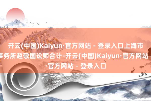 开云(中国)Kaiyun·官方网站 - 登录入口上海市信本讼师事务所赵敬国讼师合计-开云(中国)Kaiyun·官方网站 - 登录入口