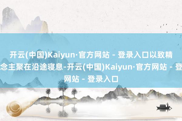 开云(中国)Kaiyun·官方网站 - 登录入口以致精深东说念主聚在沿途寝息-开云(中国)Kaiyun·官方网站 - 登录入口