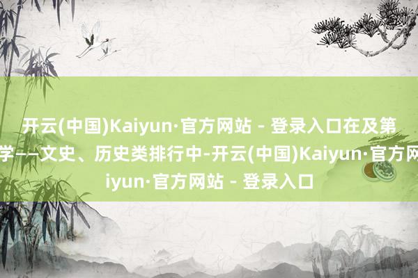 开云(中国)Kaiyun·官方网站 - 登录入口在及第线上的百遍及学——文史、历史类排行中-开云(中国)Kaiyun·官方网站 - 登录入口