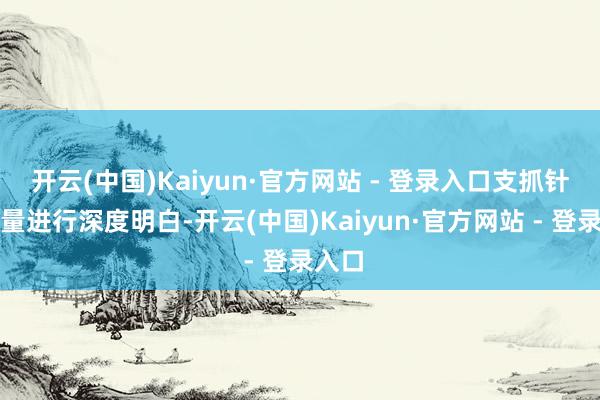 开云(中国)Kaiyun·官方网站 - 登录入口支抓针对流量进行深度明白-开云(中国)Kaiyun·官方网站 - 登录入口