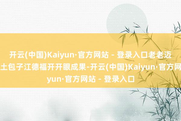 开云(中国)Kaiyun·官方网站 - 登录入口老老迈丛校长躬行疆土包子江德福开开眼成果-开云(中国)Kaiyun·官方网站 - 登录入口