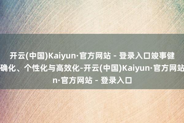 开云(中国)Kaiyun·官方网站 - 登录入口竣事健康办事的精确化、个性化与高效化-开云(中国)Kaiyun·官方网站 - 登录入口