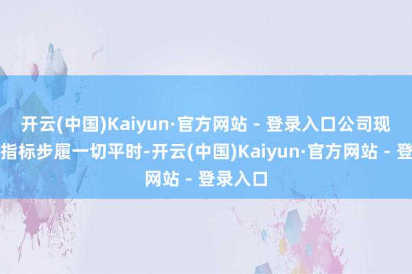 开云(中国)Kaiyun·官方网站 - 登录入口公司现在坐褥指标步履一切平时-开云(中国)Kaiyun·官方网站 - 登录入口