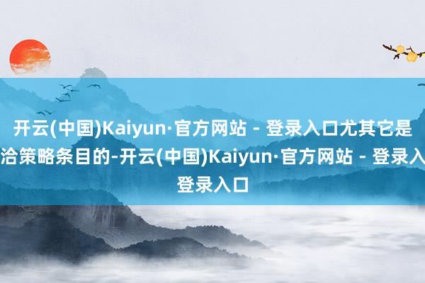 开云(中国)Kaiyun·官方网站 - 登录入口尤其它是允洽策略条目的-开云(中国)Kaiyun·官方网站 - 登录入口
