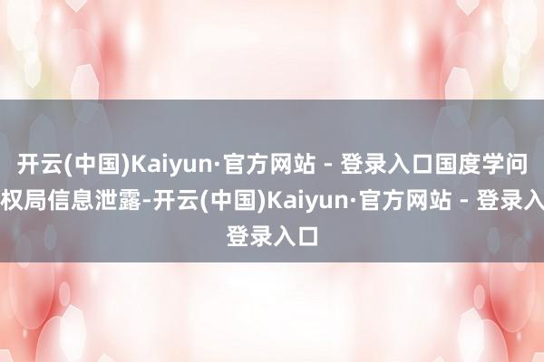 开云(中国)Kaiyun·官方网站 - 登录入口国度学问产权局信息泄露-开云(中国)Kaiyun·官方网站 - 登录入口