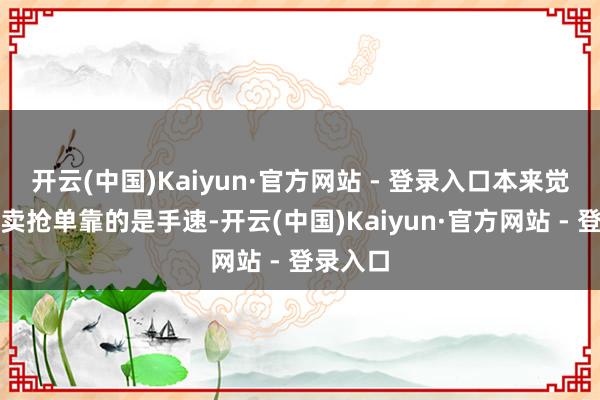开云(中国)Kaiyun·官方网站 - 登录入口本来觉得送外卖抢单靠的是手速-开云(中国)Kaiyun·官方网站 - 登录入口