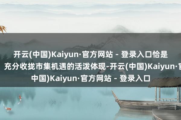 开云(中国)Kaiyun·官方网站 - 登录入口恰是蒙草生态多措并举、充分收拢市集机遇的活泼体现-开云(中国)Kaiyun·官方网站 - 登录入口
