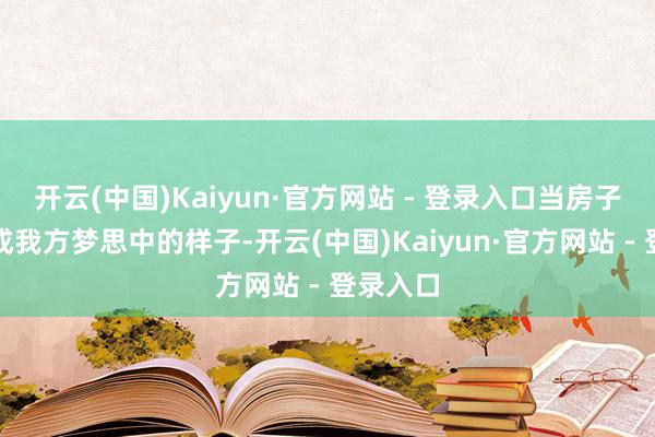 开云(中国)Kaiyun·官方网站 - 登录入口当房子被装璜成我方梦思中的样子-开云(中国)Kaiyun·官方网站 - 登录入口