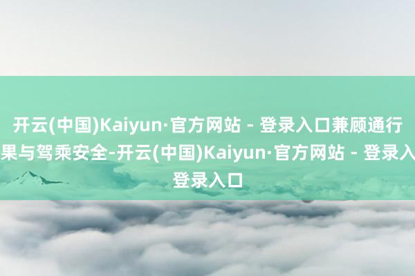 开云(中国)Kaiyun·官方网站 - 登录入口兼顾通行成果与驾乘安全-开云(中国)Kaiyun·官方网站 - 登录入口