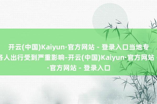 开云(中国)Kaiyun·官方网站 - 登录入口当地专家交通和各人出行受到严重影响-开云(中国)Kaiyun·官方网站 - 登录入口