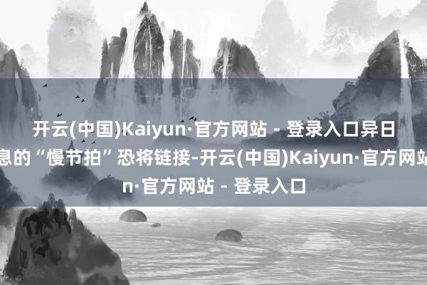 开云(中国)Kaiyun·官方网站 - 登录入口　　异日日本央行加息的“慢节拍”恐将链接-开云(中国)Kaiyun·官方网站 - 登录入口