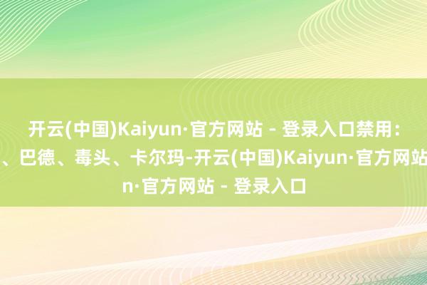 开云(中国)Kaiyun·官方网站 - 登录入口禁用：沙皇、发条、巴德、毒头、卡尔玛-开云(中国)Kaiyun·官方网站 - 登录入口