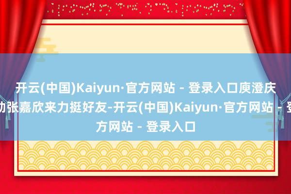 开云(中国)Kaiyun·官方网站 - 登录入口庾澄庆带着内助张嘉欣来力挺好友-开云(中国)Kaiyun·官方网站 - 登录入口