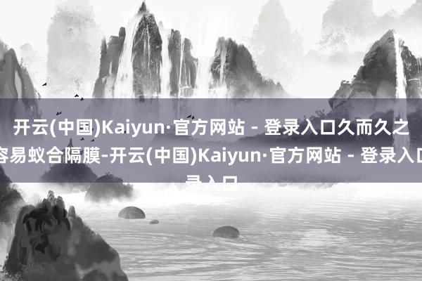开云(中国)Kaiyun·官方网站 - 登录入口久而久之容易蚁合隔膜-开云(中国)Kaiyun·官方网站 - 登录入口