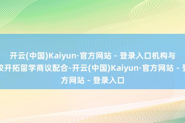 开云(中国)Kaiyun·官方网站 - 登录入口机构与多所高校开拓留学商议配合-开云(中国)Kaiyun·官方网站 - 登录入口