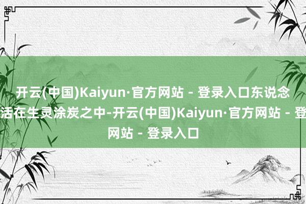 开云(中国)Kaiyun·官方网站 - 登录入口东说念主民生活在生灵涂炭之中-开云(中国)Kaiyun·官方网站 - 登录入口