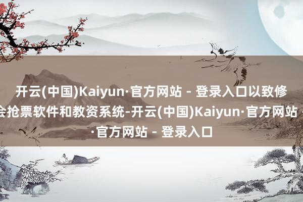 开云(中国)Kaiyun·官方网站 - 登录入口以致修进了演唱会抢票软件和教资系统-开云(中国)Kaiyun·官方网站 - 登录入口