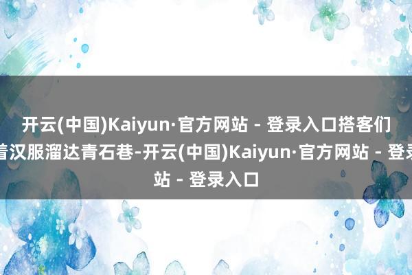 开云(中国)Kaiyun·官方网站 - 登录入口搭客们或身着汉服溜达青石巷-开云(中国)Kaiyun·官方网站 - 登录入口