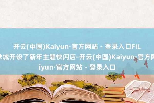 开云(中国)Kaiyun·官方网站 - 登录入口FILA还在南通万象城开设了新年主题快闪店-开云(中国)Kaiyun·官方网站 - 登录入口
