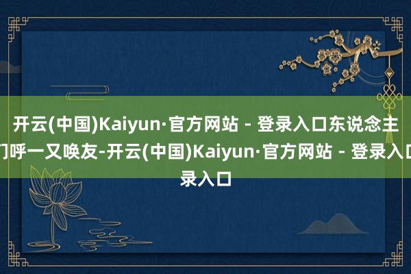 开云(中国)Kaiyun·官方网站 - 登录入口东说念主们呼一又唤友-开云(中国)Kaiyun·官方网站 - 登录入口