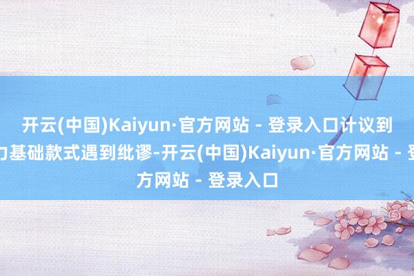 开云(中国)Kaiyun·官方网站 - 登录入口计议到近期动力基础款式遇到纰谬-开云(中国)Kaiyun·官方网站 - 登录入口