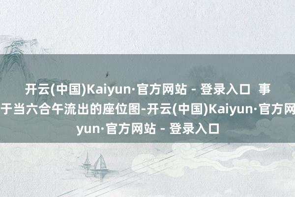 开云(中国)Kaiyun·官方网站 - 登录入口  事件的导火索源于当六合午流出的座位图-开云(中国)Kaiyun·官方网站 - 登录入口