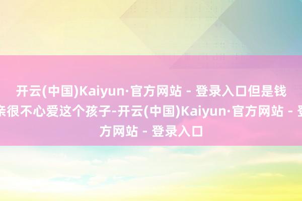 开云(中国)Kaiyun·官方网站 - 登录入口但是钱镠的父亲很不心爱这个孩子-开云(中国)Kaiyun·官方网站 - 登录入口