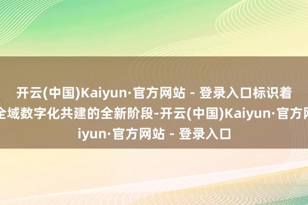 开云(中国)Kaiyun·官方网站 - 登录入口标识着两边互助迈入全域数字化共建的全新阶段-开云(中国)Kaiyun·官方网站 - 登录入口