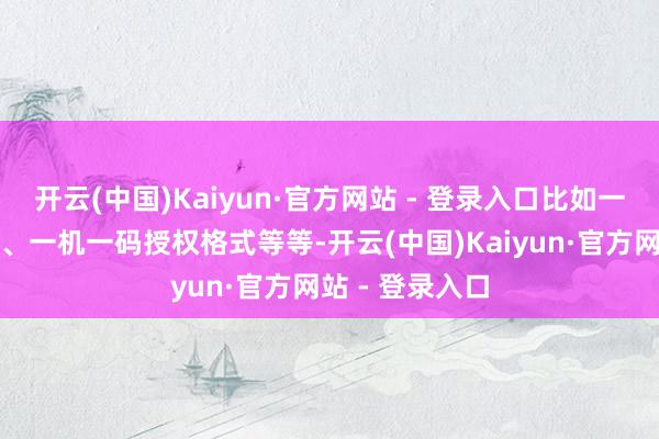 开云(中国)Kaiyun·官方网站 - 登录入口比如一码通加密格式、一机一码授权格式等等-开云(中国)Kaiyun·官方网站 - 登录入口