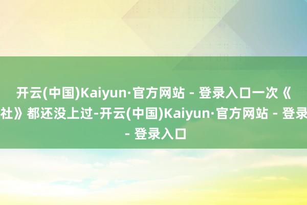 开云(中国)Kaiyun·官方网站 - 登录入口一次《斗笑社》都还没上过-开云(中国)Kaiyun·官方网站 - 登录入口