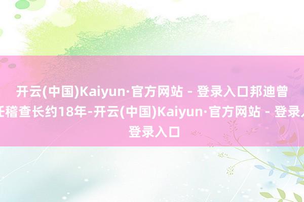 开云(中国)Kaiyun·官方网站 - 登录入口　　邦迪曾担任稽查长约18年-开云(中国)Kaiyun·官方网站 - 登录入口