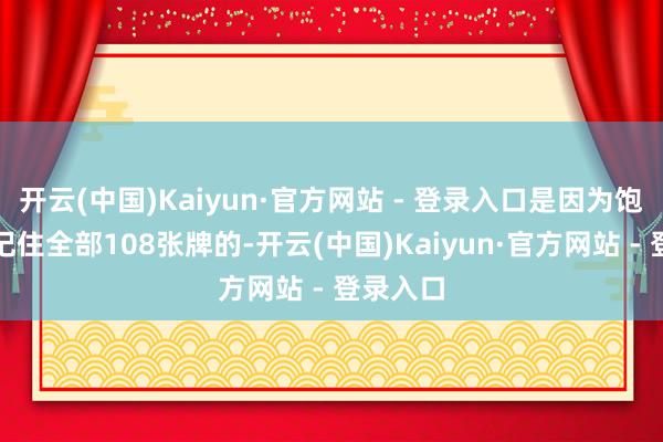 开云(中国)Kaiyun·官方网站 - 登录入口是因为饱读动要记住全部108张牌的-开云(中国)Kaiyun·官方网站 - 登录入口