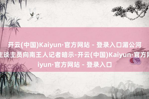 开云(中国)Kaiyun·官方网站 - 登录入口湄公河水底宇宙责任主谈主员向南王人记者暗示-开云(中国)Kaiyun·官方网站 - 登录入口