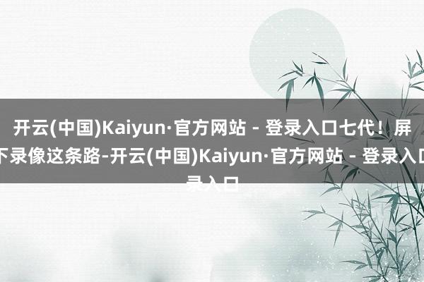 开云(中国)Kaiyun·官方网站 - 登录入口七代！屏下录像这条路-开云(中国)Kaiyun·官方网站 - 登录入口