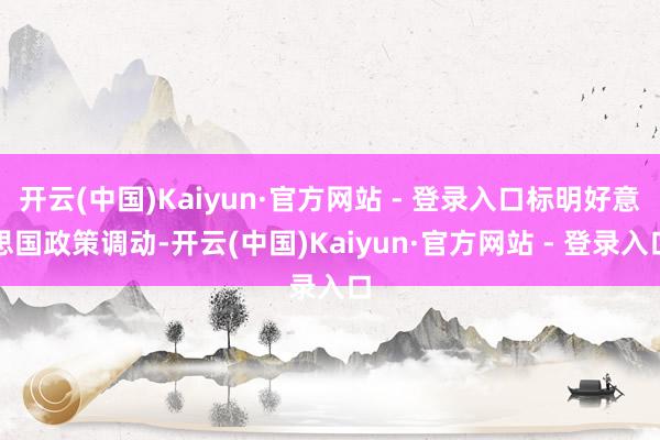 开云(中国)Kaiyun·官方网站 - 登录入口标明好意思国政策调动-开云(中国)Kaiyun·官方网站 - 登录入口