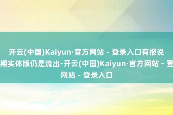 开云(中国)Kaiyun·官方网站 - 登录入口有报说念称早期实体版仍是流出-开云(中国)Kaiyun·官方网站 - 登录入口