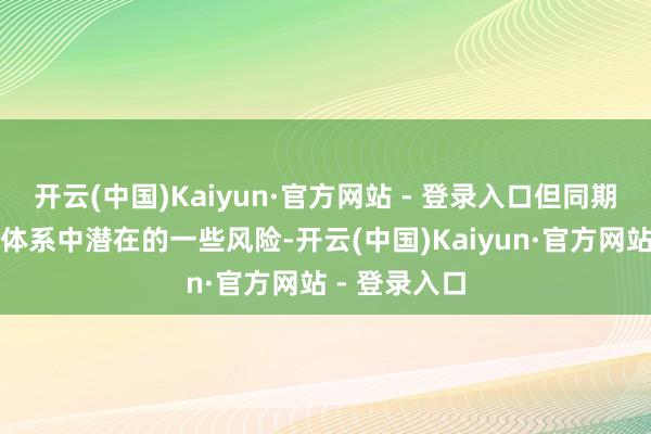 开云(中国)Kaiyun·官方网站 - 登录入口但同期警告了金融体系中潜在的一些风险-开云(中国)Kaiyun·官方网站 - 登录入口