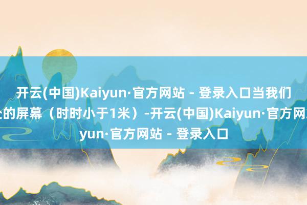 开云(中国)Kaiyun·官方网站 - 登录入口当我们始终认真近处的屏幕（时时小于1米）-开云(中国)Kaiyun·官方网站 - 登录入口