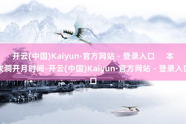 开云(中国)Kaiyun·官方网站 - 登录入口     本次洞开月时间-开云(中国)Kaiyun·官方网站 - 登录入口