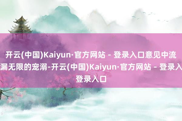 开云(中国)Kaiyun·官方网站 - 登录入口意见中流走漏无限的宠溺-开云(中国)Kaiyun·官方网站 - 登录入口