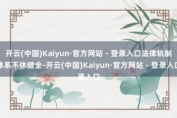 开云(中国)Kaiyun·官方网站 - 登录入口法律轨制体系不休健全-开云(中国)Kaiyun·官方网站 - 登录入口