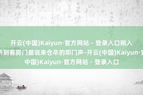 开云(中国)Kaiyun·官方网站 - 登录入口刚入住不久的赵女士就听到客房门据说来仓卒的叩门声-开云(中国)Kaiyun·官方网站 - 登录入口