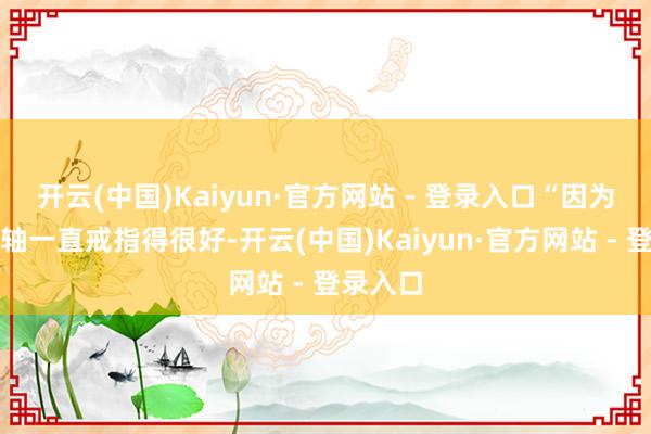 开云(中国)Kaiyun·官方网站 - 登录入口“因为之前眼轴一直戒指得很好-开云(中国)Kaiyun·官方网站 - 登录入口