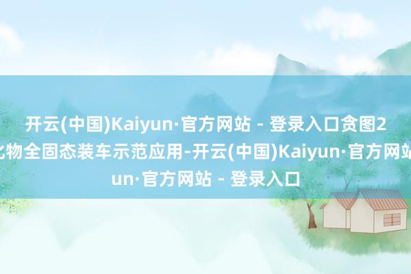 开云(中国)Kaiyun·官方网站 - 登录入口贪图26年杀青硫化物全固态装车示范应用-开云(中国)Kaiyun·官方网站 - 登录入口