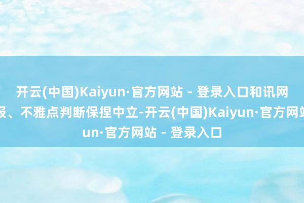 开云(中国)Kaiyun·官方网站 - 登录入口和讯网站对文中呈报、不雅点判断保捏中立-开云(中国)Kaiyun·官方网站 - 登录入口