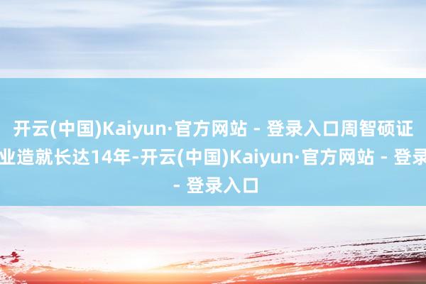 开云(中国)Kaiyun·官方网站 - 登录入口周智硕证券从业造就长达14年-开云(中国)Kaiyun·官方网站 - 登录入口