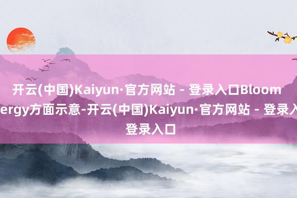 开云(中国)Kaiyun·官方网站 - 登录入口Bloom Energy方面示意-开云(中国)Kaiyun·官方网站 - 登录入口